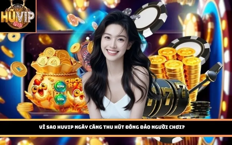 Vì sao HUVIP ngày càng thu hút đông đảo người chơi?