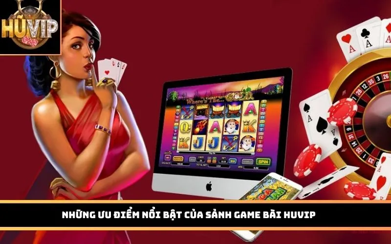Những ưu điểm nổi bật của sảnh Game Bài HUVIP