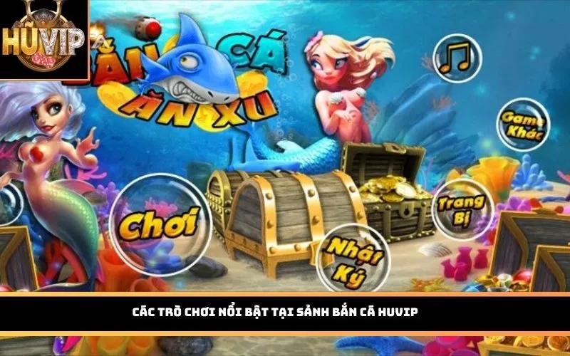 Các trò chơi nổi bật tại sảnh Bắn Cá HUVIP
