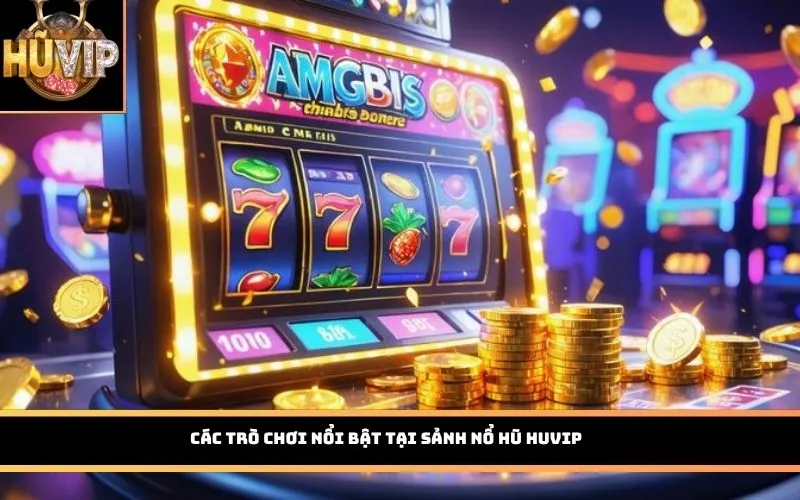 Các trò chơi nổi bật tại sảnh Nổ Hũ HUVIP